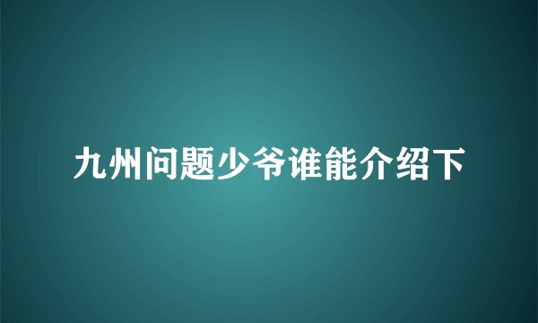 九州问题少爷谁能介绍下