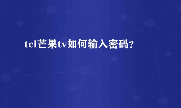 tcl芒果tv如何输入密码？