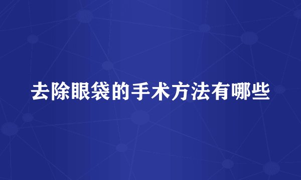去除眼袋的手术方法有哪些