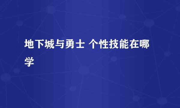 地下城与勇士 个性技能在哪学