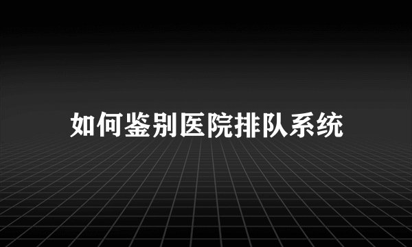 如何鉴别医院排队系统