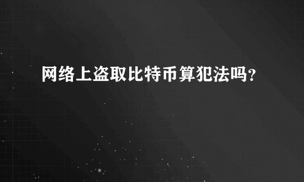 网络上盗取比特币算犯法吗？