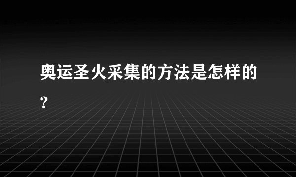 奥运圣火采集的方法是怎样的？