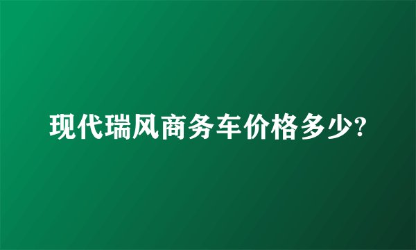 现代瑞风商务车价格多少?