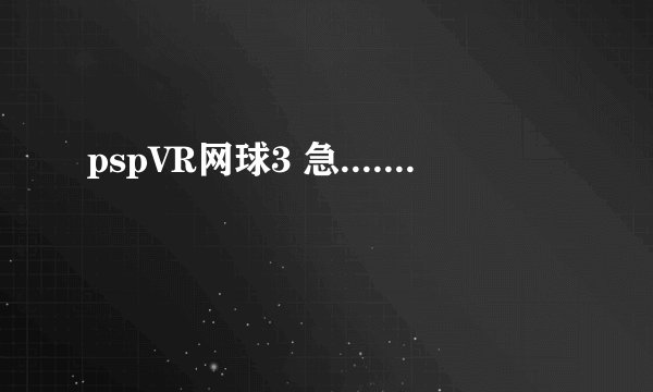 pspVR网球3 急.......