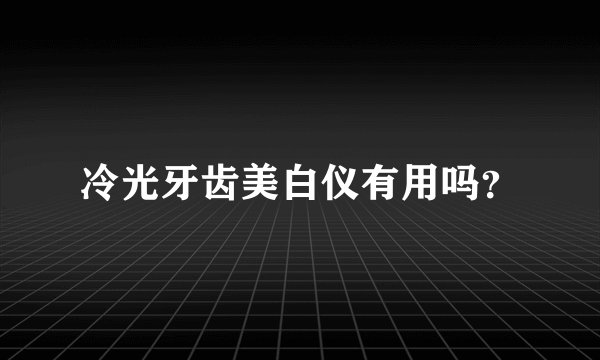 冷光牙齿美白仪有用吗？