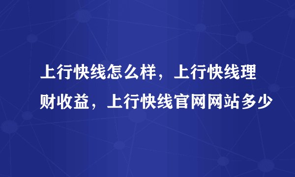 上行快线怎么样，上行快线理财收益，上行快线官网网站多少