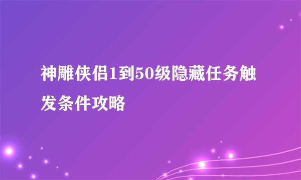 神雕侠侣1到50级隐藏任务触发条件攻略
