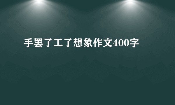 手罢了工了想象作文400字