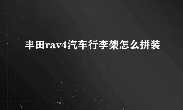 丰田rav4汽车行李架怎么拼装