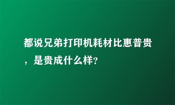 都说兄弟打印机耗材比惠普贵，是贵成什么样？