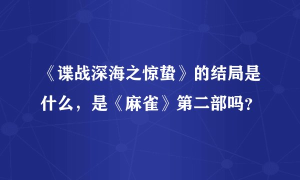 《谍战深海之惊蛰》的结局是什么,是《麻雀》第二部吗?