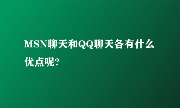 MSN聊天和QQ聊天各有什么优点呢?