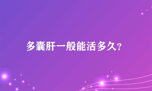 多囊肝一般能活多久？