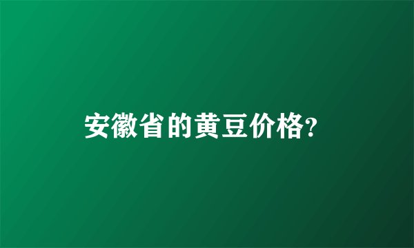 安徽省的黄豆价格？