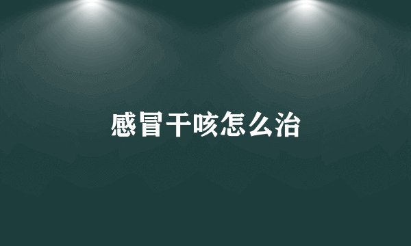 感冒干咳怎么治