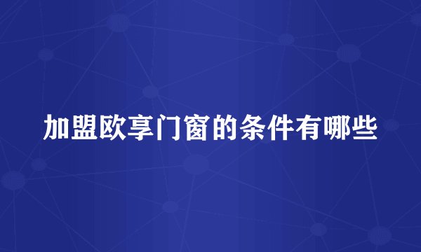 加盟欧享门窗的条件有哪些