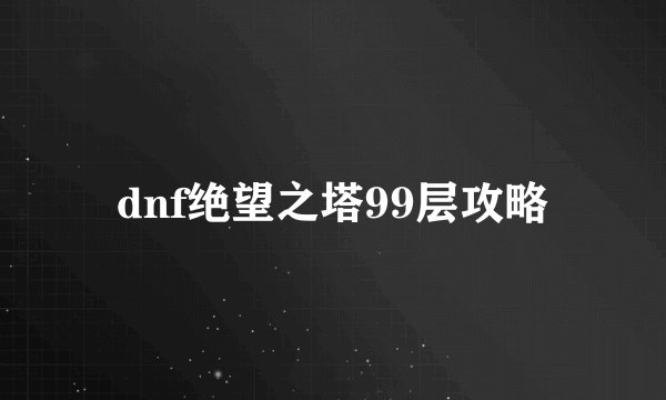 dnf绝望之塔99层攻略