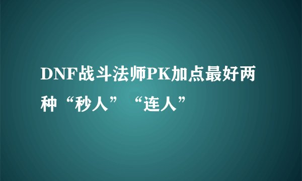 DNF战斗法师PK加点最好两种“秒人”“连人”