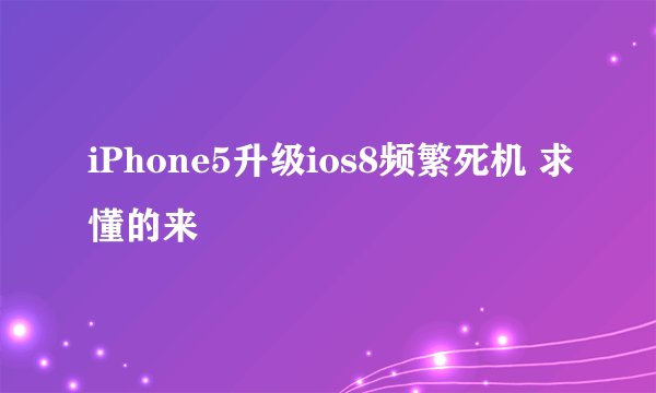 iPhone5升级ios8频繁死机 求懂的来