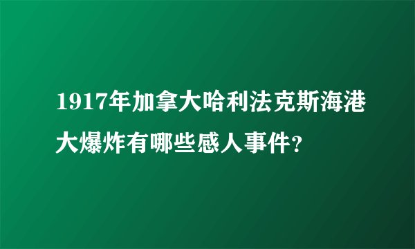 1917年加拿大哈利法克斯海港大爆炸有哪些感人事件？