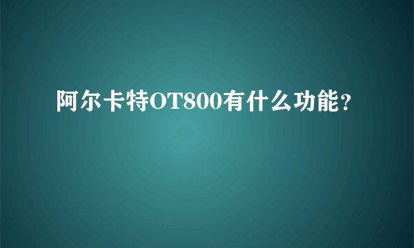 阿尔卡特OT800有什么功能？