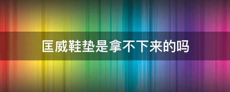 匡威鞋垫是拿不下来的吗