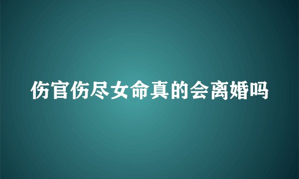 伤官伤尽女命真的会离婚吗