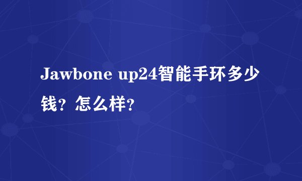 Jawbone up24智能手环多少钱?怎么样?
