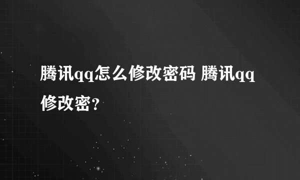 腾讯qq怎么修改密码 腾讯qq修改密？