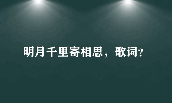 明月千里寄相思，歌词？