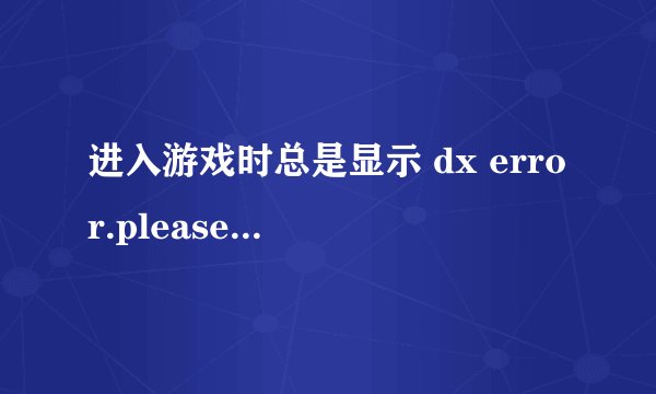 进入游戏时总是显示 dx error.please install dx8.1a 没法进入