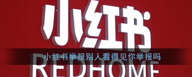 《小红书》举报别人看得见你举报吗