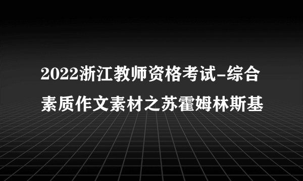 2022浙江教师资格考试-综合素质作文素材之苏霍姆林斯基