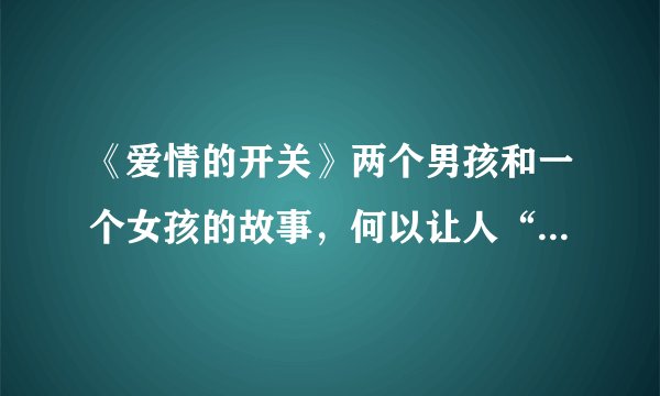 《爱情的开关》两个男孩和一个女孩的故事，何以让人“猝不及防”