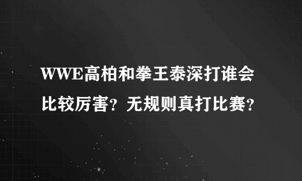 WWE高柏和拳王泰深打谁会比较厉害？无规则真打比赛？