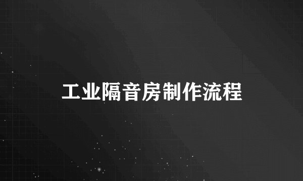 工业隔音房制作流程
