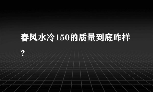 春风水冷150的质量到底咋样？