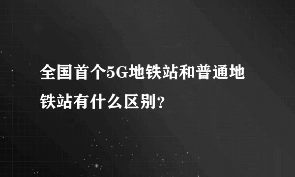 全国首个5G地铁站和普通地铁站有什么区别？