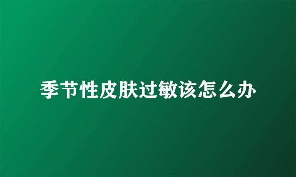 季节性皮肤过敏该怎么办