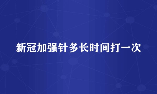 新冠加强针多长时间打一次