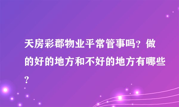 天房彩郡物业平常管事吗？做的好的地方和不好的地方有哪些？