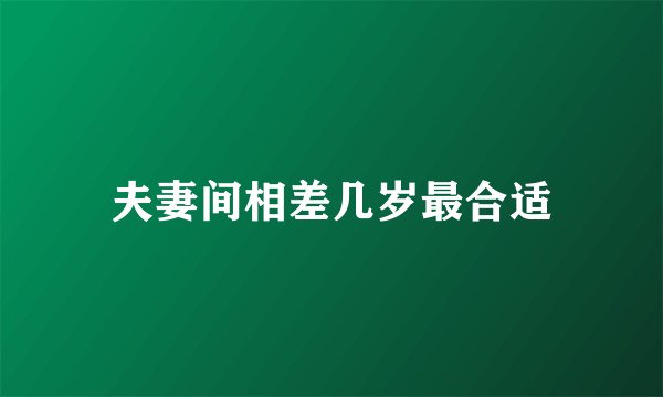 夫妻间相差几岁最合适
