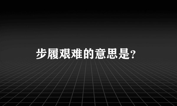 步履艰难的意思是？