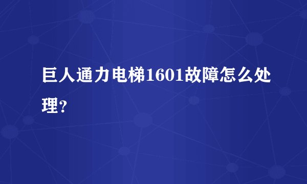 巨人通力电梯1601故障怎么处理？