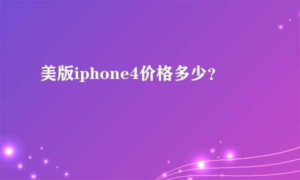 美版iphone4价格多少？