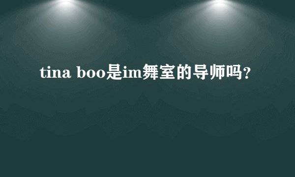 tina boo是im舞室的导师吗？