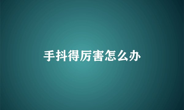 手抖得厉害怎么办