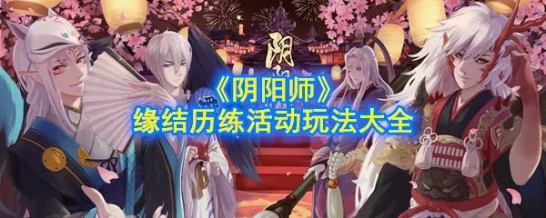 《阴阳师》缘结历练活动玩法大全