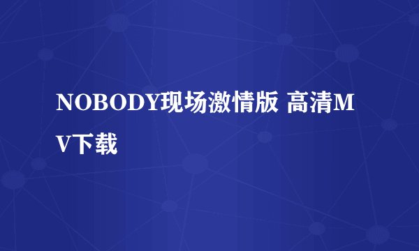NOBODY现场激情版 高清MV下载